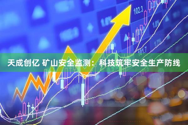 天成创亿 矿山安全监测：科技筑牢安全生产防线