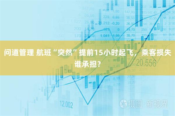 问道管理 航班“突然”提前15小时起飞，乘客损失谁承担？