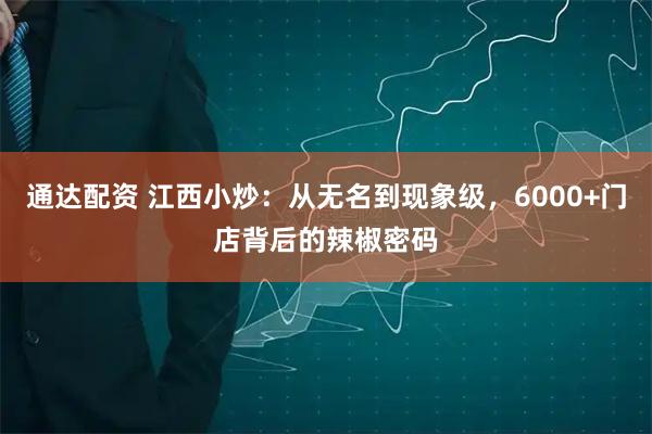 通达配资 江西小炒：从无名到现象级，6000+门店背后的辣椒密码