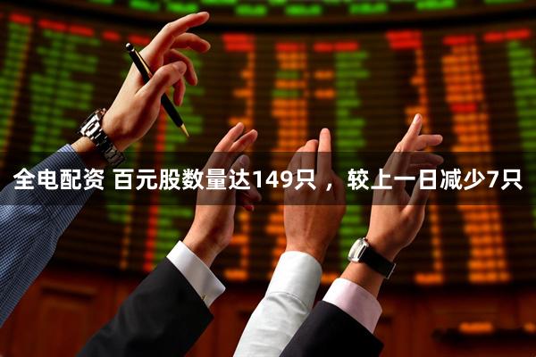 全电配资 百元股数量达149只 ，较上一日减少7只