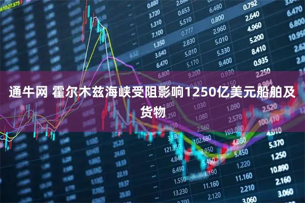 通牛网 霍尔木兹海峡受阻影响1250亿美元船舶及货物