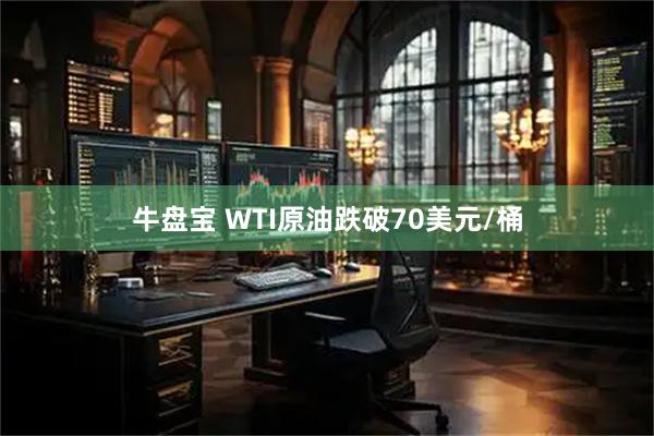 牛盘宝 WTI原油跌破70美元/桶