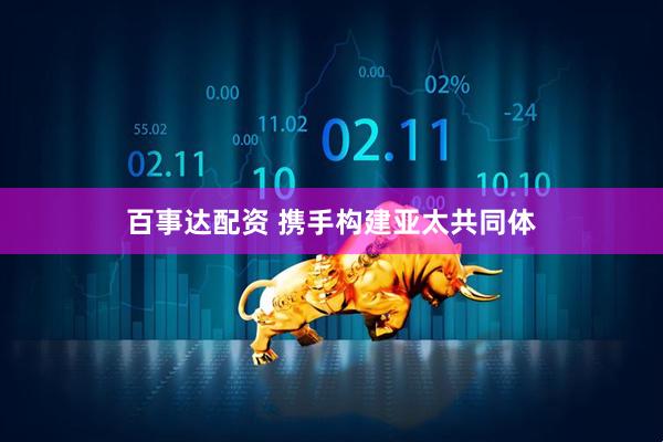 百事达配资 携手构建亚太共同体